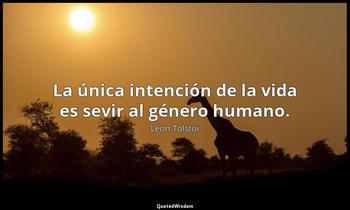 La única intención de la vida es sevir al género humano. León Tolstói