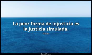 La peor forma de injusticia es la justicia simulada. Platón