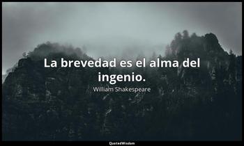 La brevedad es el alma del ingenio. William Shakespeare