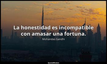 La honestidad es incompatible con amasar una fortuna. Mohandas Gandhi