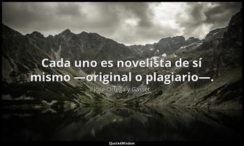 Cada uno es novelista de sí mismo —original o plagiario—. José Ortega y Gasset