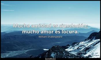 Mucha amistad es simulación; mucho amor es locura. William Shakespeare