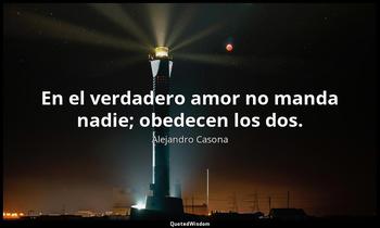 En el verdadero amor no manda nadie; obedecen los dos. Alejandro Casona