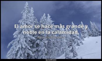 El amor se hace más grande y noble en la calamidad. Gabriel García Márquez