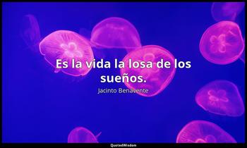 Es la vida la losa de los sueños. Jacinto Benavente