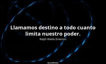 Llamamos destino a todo cuanto limita nuestro poder. Ralph Waldo Emerson