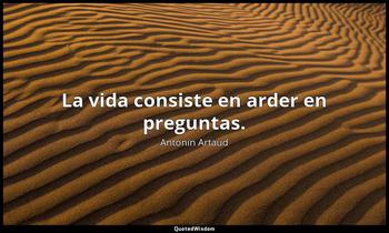 La vida consiste en arder en preguntas. Antonin Artaud