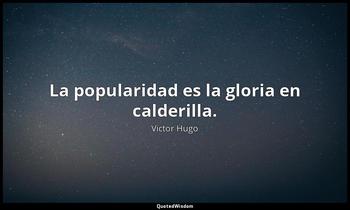 La popularidad es la gloria en calderilla. Victor Hugo