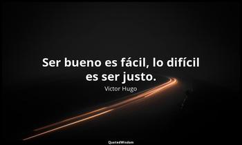 Ser bueno es fácil, lo difícil es ser justo. Victor Hugo