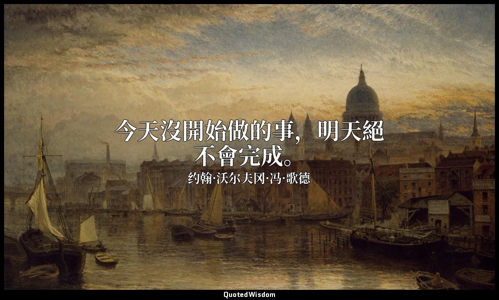 今天沒開始做的事，明天絕不會完成。 — 约翰·沃尔夫冈·冯·歌德