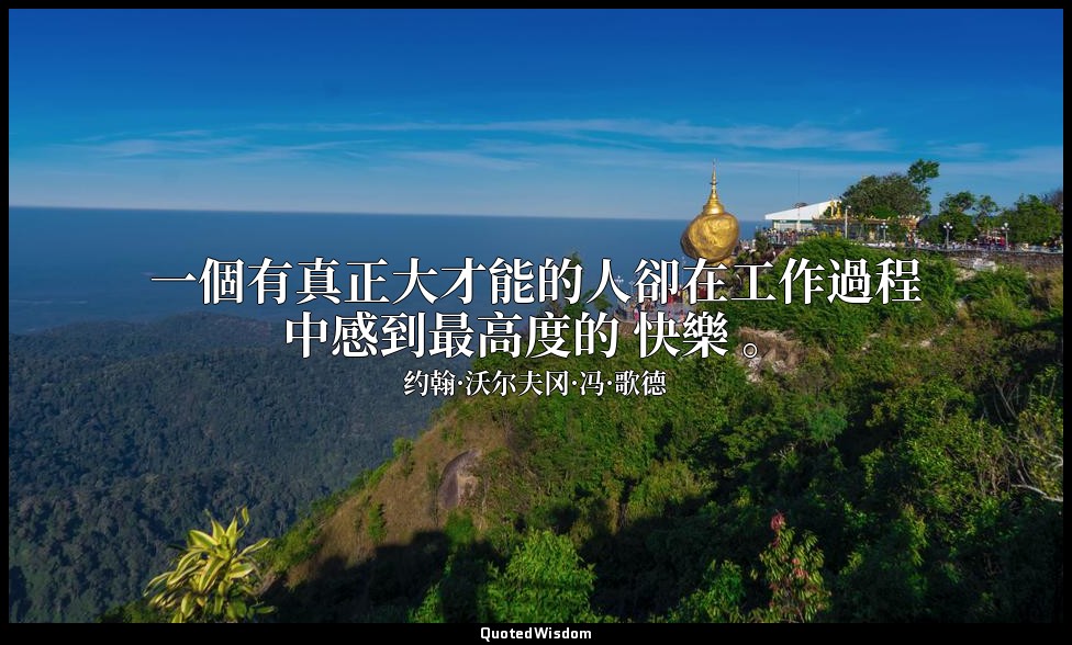 一個有真正大才能的人卻在工作過程中感到最高度的 快樂 。 — 约翰·沃尔夫冈·冯·歌德