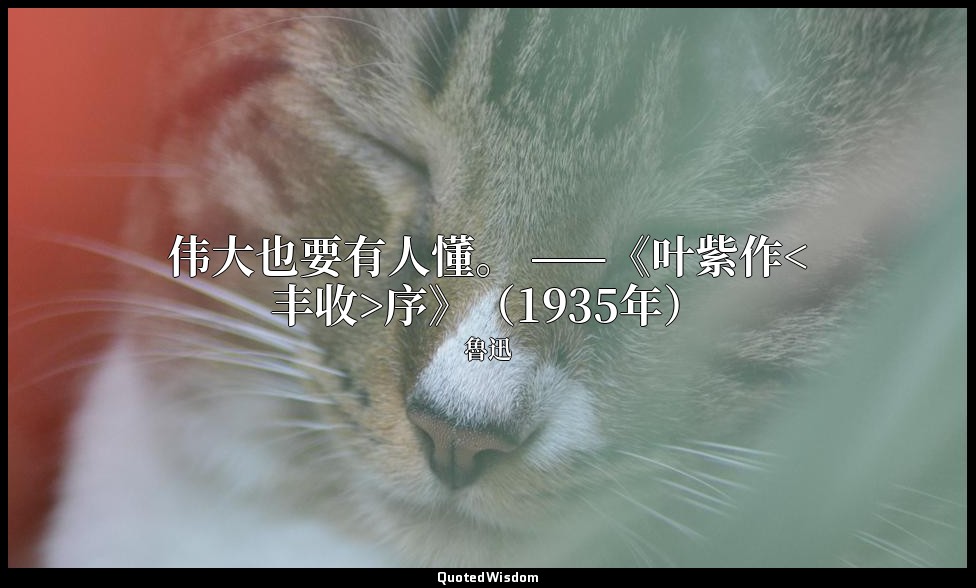 伟大也要有人懂。 ——《叶紫作<丰收>序》（1935年） — 魯迅