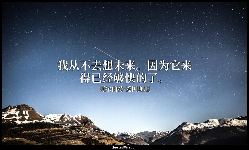 我从不去想未来。因为它来得已经够快的了。 — 阿尔伯特·爱因斯坦