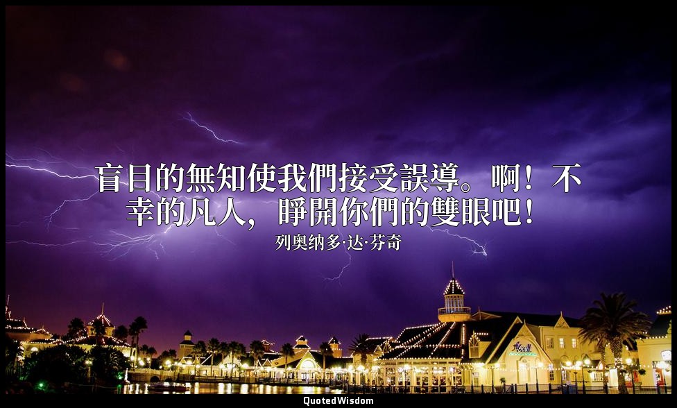 盲目的無知使我們接受誤導。啊！不幸的凡人，睜開你們的雙眼吧！ — 列奥纳多·达·芬奇