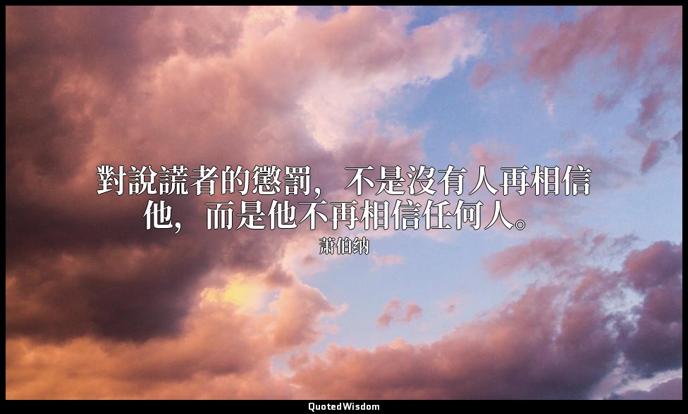 對說謊者的懲罰，不是沒有人再相信他，而是他不再相信任何人。 — 萧伯纳