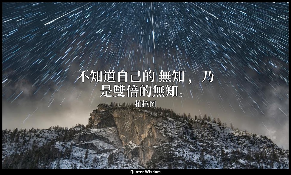 不知道自己的 無知 ，乃是雙倍的無知。 — 柏拉图