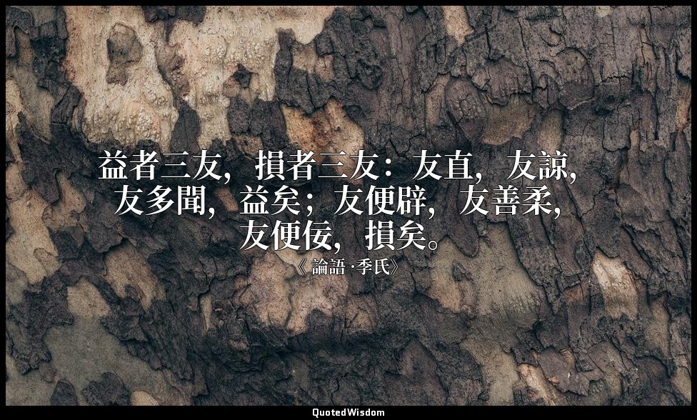 益者三友，損者三友：友直，友諒，友多聞，益矣；友便辟，友善柔，友便佞，損矣。 — 《 論語 ·季氏》