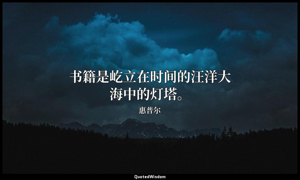 书籍是屹立在时间的汪洋大海中的灯塔。 惠普尔