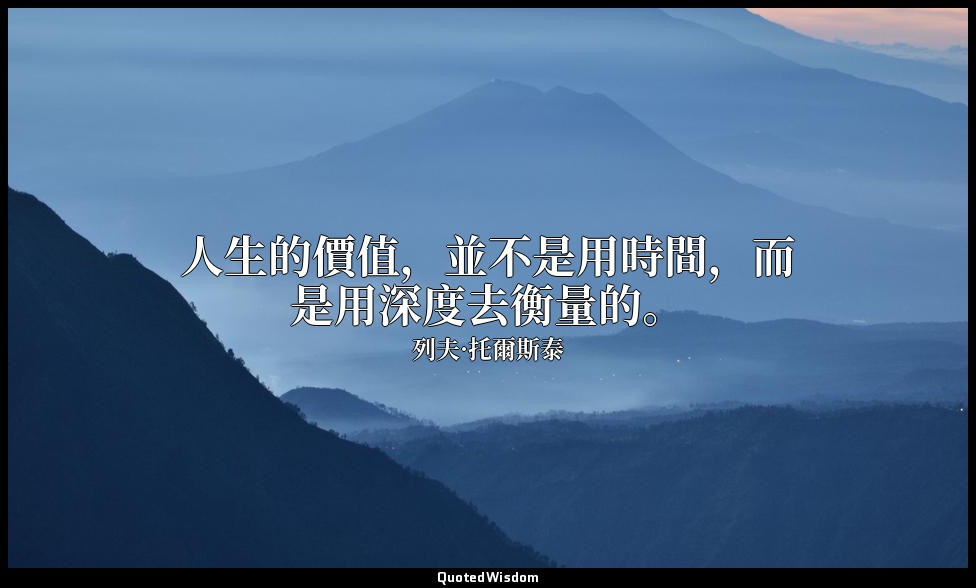 人生的價值，並不是用時間，而是用深度去衡量的。 — 列夫·托爾斯泰
