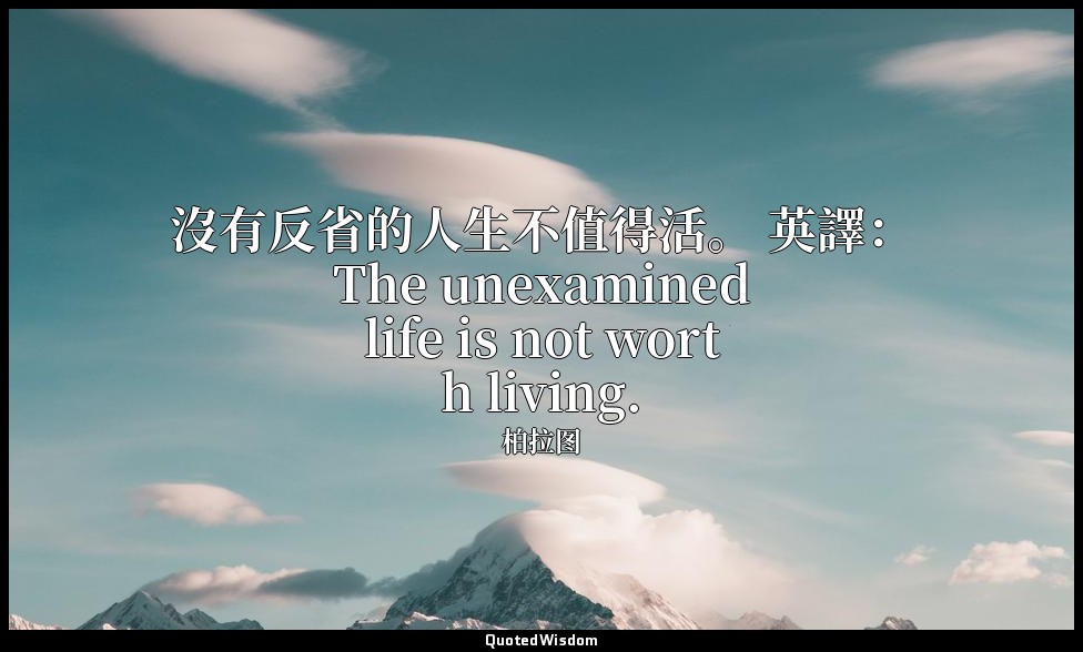 沒有反省的人生不值得活。 英譯： The unexamined life is not worth living. — 柏拉图