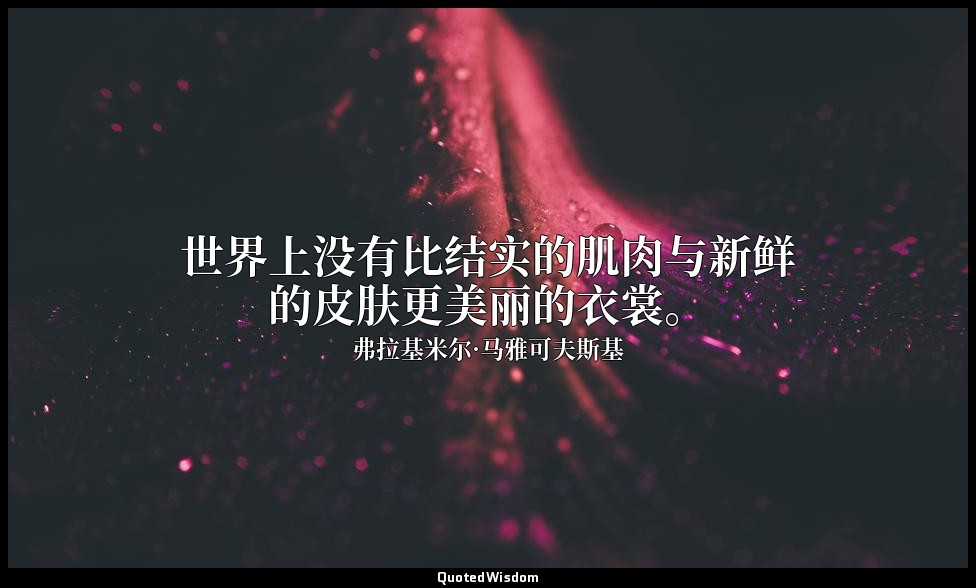 世界上没有比结实的肌肉与新鲜的皮肤更美丽的衣裳。 — 弗拉基米尔·马雅可夫斯基