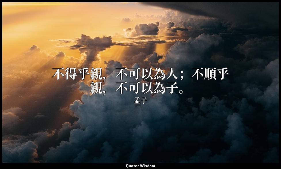 不得乎親，不可以為人；不順乎親，不可以為子。 — 孟子