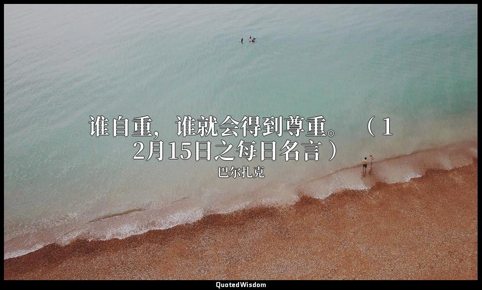 谁自重，谁就会得到尊重。 （ 12月15日之每日名言 ） — 巴尔扎克