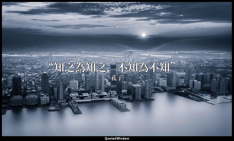“知之為知之，不知為不知”。 — 孔子