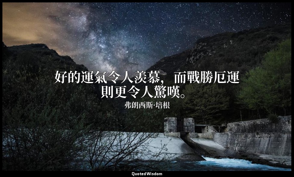 好的運氣令人羨慕，而戰勝厄運則更令人驚嘆。 — 弗朗西斯·培根
