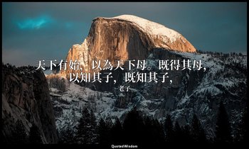 天下有始，以為天下母。既得其母，以知其子，既知其子， — 老子