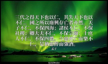 三代之得天下也以仁，其失天下也以不仁。國之所以廢興存亡者亦然。天子不仁，不保四海；諸侯不仁，不保社稷；卿大夫不仁，不保宗廟；士庶人不仁，不保四體。今惡死亡而樂不 — 孟子