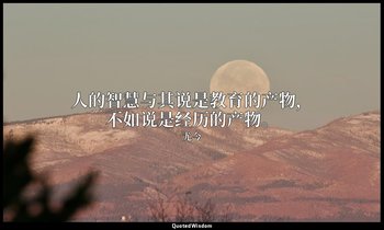 人的智慧与其说是教育的产物，不如说是经历的产物。 — 尤今