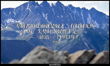 专制者的反面就是奴才，有权时无所不为，失势时即奴性十足。 ——《谚语》（1933年） — 魯迅