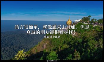 語言很簡單，就像風來去自如，但是真誠的朋友卻很難尋找！ — 威廉·莎士比亚