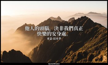 他人的頭腦，決非我們真正快樂的安身處。 — 亚瑟·叔本华