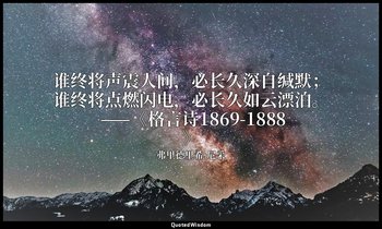 谁终将声震人间，必长久深自缄默；谁终将点燃闪电，必长久如云漂泊。 ——《格言诗1869-1888》 — 弗里德里希·尼采