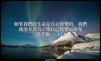 如果我們的生命是真正快樂的，我們就用不著為了使自己快樂而避免思考他。 -113 — 布萊茲·帕斯卡