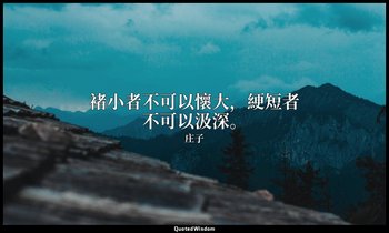褚小者不可以懷大，綆短者不可以汲深。 — 庄子