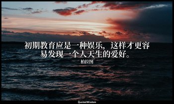 初期教育应是一种娱乐，这样才更容易发现一个人天生的爱好。 — 柏拉图