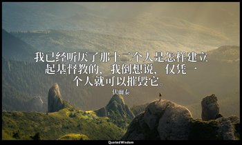 我已经听厌了那十二个人是怎样建立起基督教的，我倒想说，仅凭一个人就可以摧毁它。 — 伏爾泰