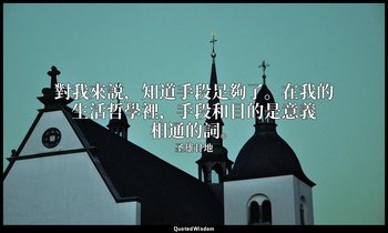 對我來説，知道手段足夠了。在我的生活哲學裡，手段和目的是意義相通的詞。 — 圣雄甘地