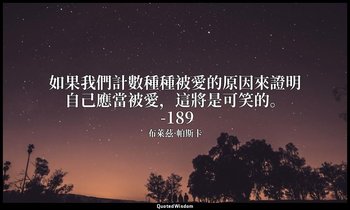 如果我們計數種種被愛的原因來證明自己應當被愛，這將是可笑的。 -189 — 布萊茲·帕斯卡