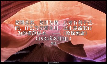 忽讲买卖，忽讲友情，只要有利于己的，什么方法都肯用，这正是流氓行为的模范标本。 ——《致徐懋庸》（1934年8月3日） — 魯迅