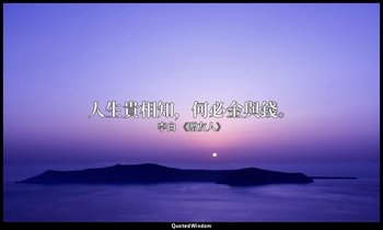 人生貴相知，何必金與錢。 — 李白 《贈友人》