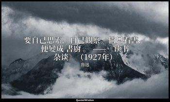 要自己思索，自己觀察。倘只看書，便變成 書廚 。 ——《读书杂谈》（1927年） — 魯迅