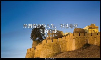 所谓辉煌的人生，不过是欲望的囚徒。 — 亚瑟·叔本华