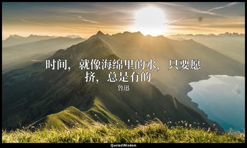 时间，就像海绵里的水，只要愿挤，总是有的。 — 鲁迅