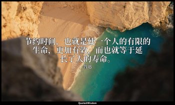 节约时间，也就是使一个人的有限的生命，更加有效，而也就等于延长了人的寿命。 — 鲁迅