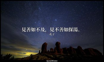 “見善如不及，見不善如探湯。” — 孔子