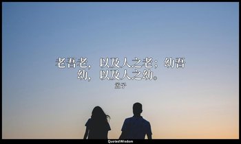 老吾老，以及人之老；幼吾幼，以及人之幼。 — 孟子